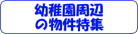 幼稚園周辺の物件特集